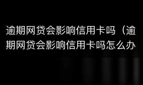逾期网贷会影响信用卡吗（逾期网贷会影响信用卡吗怎么办）