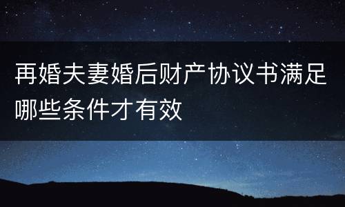 再婚夫妻婚后财产协议书满足哪些条件才有效