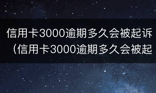 信用卡3000逾期多久会被起诉（信用卡3000逾期多久会被起诉要判多少年的刑）