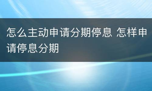 怎么主动申请分期停息 怎样申请停息分期