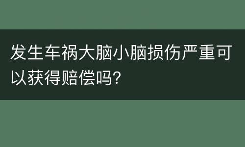 发生车祸大脑小脑损伤严重可以获得赔偿吗？