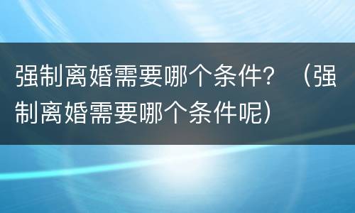 强制离婚需要哪个条件？（强制离婚需要哪个条件呢）