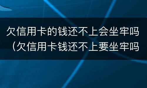 欠信用卡的钱还不上会坐牢吗（欠信用卡钱还不上要坐牢吗）