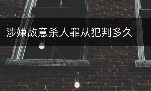 涉嫌故意杀人罪从犯判多久