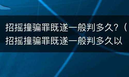 招摇撞骗罪既遂一般判多久?（招摇撞骗罪既遂一般判多久以上）