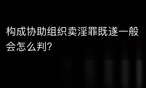 构成协助组织卖淫罪既遂一般会怎么判?