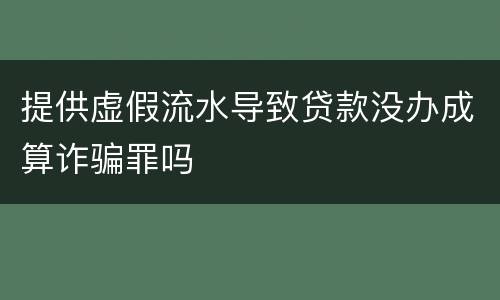 提供虚假流水导致贷款没办成算诈骗罪吗