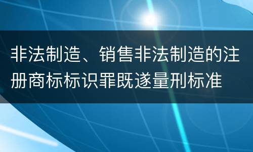 非法制造、销售非法制造的注册商标标识罪既遂量刑标准