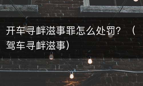 开车寻衅滋事罪怎么处罚？（驾车寻衅滋事）