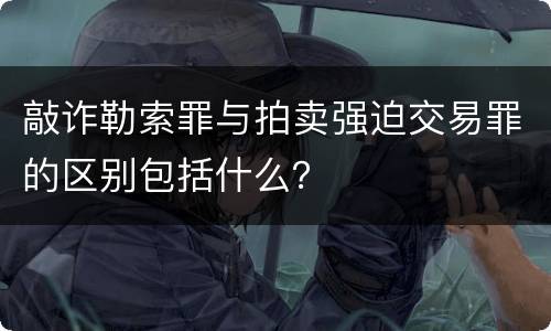 敲诈勒索罪与拍卖强迫交易罪的区别包括什么？