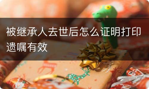 被继承人去世后怎么证明打印遗嘱有效