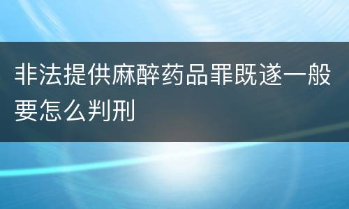 非法提供麻醉药品罪既遂一般要怎么判刑