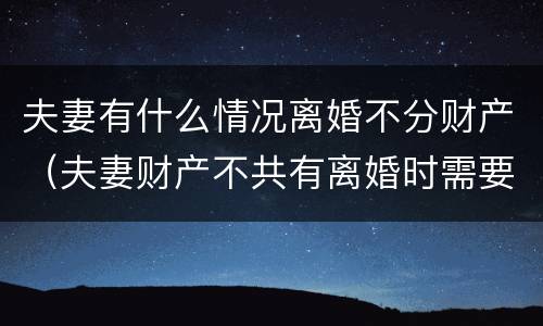 夫妻有什么情况离婚不分财产（夫妻财产不共有离婚时需要分财产吗）