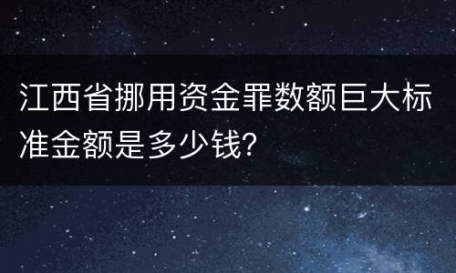 江西省挪用资金罪数额巨大标准金额是多少钱？