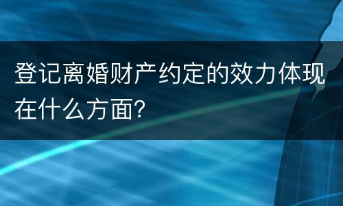登记离婚财产约定的效力体现在什么方面？
