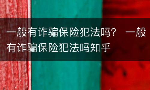 一般有诈骗保险犯法吗？ 一般有诈骗保险犯法吗知乎