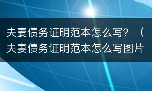 夫妻债务证明范本怎么写？（夫妻债务证明范本怎么写图片）