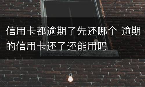 信用卡都逾期了先还哪个 逾期的信用卡还了还能用吗