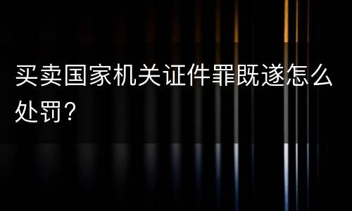 买卖国家机关证件罪既遂怎么处罚?