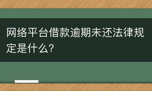 网络平台借款逾期未还法律规定是什么？
