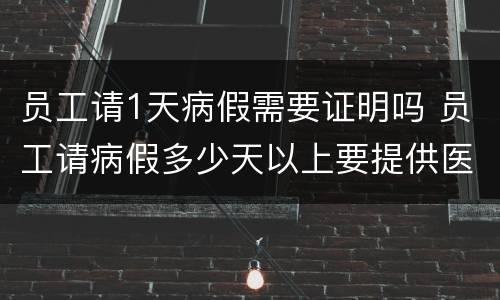 员工请1天病假需要证明吗 员工请病假多少天以上要提供医院证明