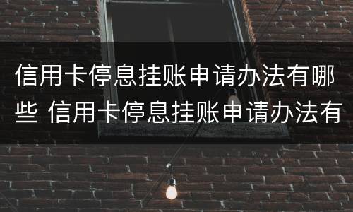 信用卡停息挂账申请办法有哪些 信用卡停息挂账申请办法有哪些条件