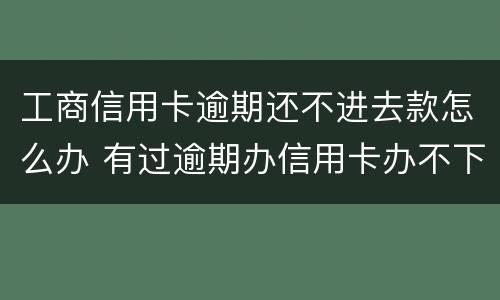 工商信用卡逾期还不进去款怎么办 有过逾期办信用卡办不下来怎么办