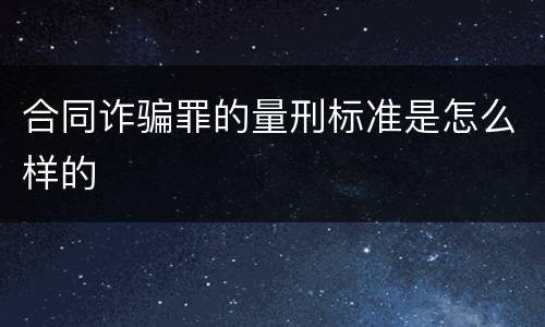 合同诈骗罪的量刑标准是怎么样的