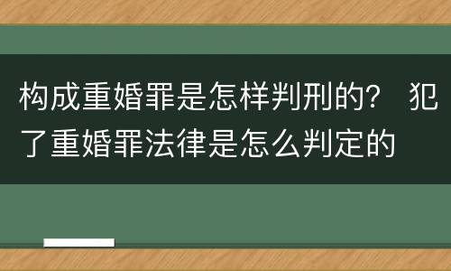 构成重婚罪是怎样判刑的？ 犯了重婚罪法律是怎么判定的
