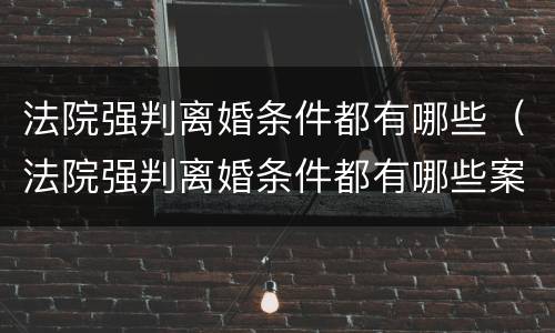 法院强判离婚条件都有哪些（法院强判离婚条件都有哪些案例）