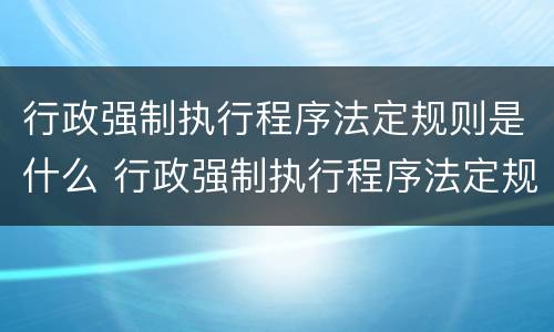 行政强制执行程序法定规则是什么 行政强制执行程序法定规则是什么意思