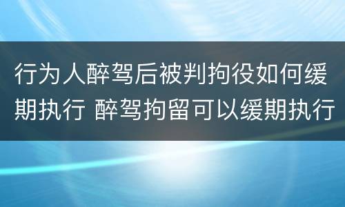 行为人醉驾后被判拘役如何缓期执行 醉驾拘留可以缓期执行吗