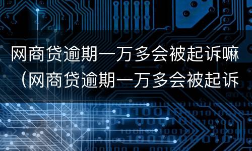 网商贷逾期一万多会被起诉嘛（网商贷逾期一万多会被起诉嘛知乎）