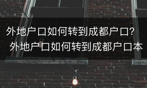 外地户口如何转到成都户口？ 外地户口如何转到成都户口本上