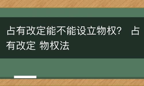 占有改定能不能设立物权？ 占有改定 物权法