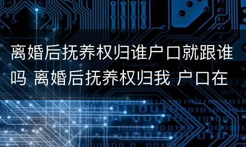 离婚后抚养权归谁户口就跟谁吗 离婚后抚养权归我 户口在男方那里 有什么坏处