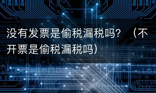 没有发票是偷税漏税吗？（不开票是偷税漏税吗）