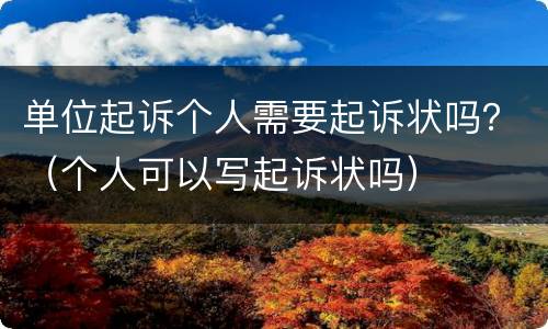 单位起诉个人需要起诉状吗？（个人可以写起诉状吗）