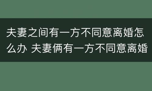 夫妻之间有一方不同意离婚怎么办 夫妻俩有一方不同意离婚的,能判离婚吗