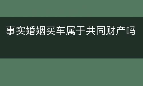 事实婚姻买车属于共同财产吗