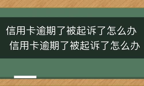 信用卡逾期了被起诉了怎么办 信用卡逾期了被起诉了怎么办老家有房产会不会被拍卖
