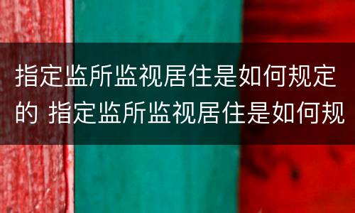 指定监所监视居住是如何规定的 指定监所监视居住是如何规定的呢