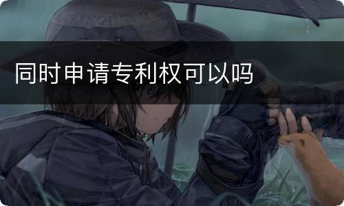 同时申请专利权可以吗