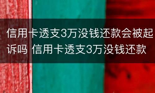 信用卡透支3万没钱还款会被起诉吗 信用卡透支3万没钱还款会被起诉吗知乎