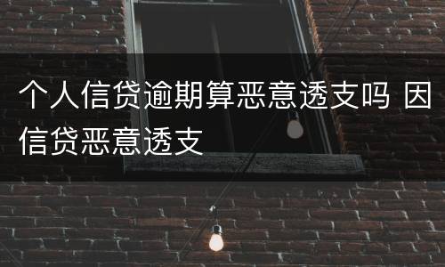 个人信贷逾期算恶意透支吗 因信贷恶意透支
