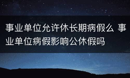 事业单位允许休长期病假么 事业单位病假影响公休假吗