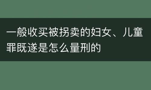 一般收买被拐卖的妇女、儿童罪既遂是怎么量刑的