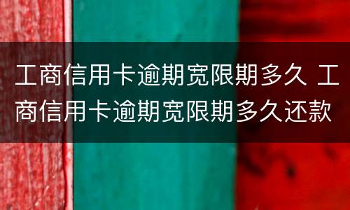 工商信用卡逾期宽限期多久 工商信用卡逾期宽限期多久还款