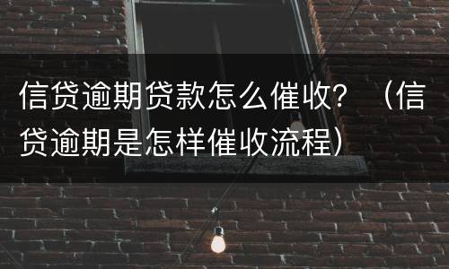 信贷逾期贷款怎么催收？（信贷逾期是怎样催收流程）
