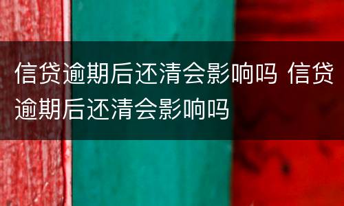 信贷逾期后还清会影响吗 信贷逾期后还清会影响吗